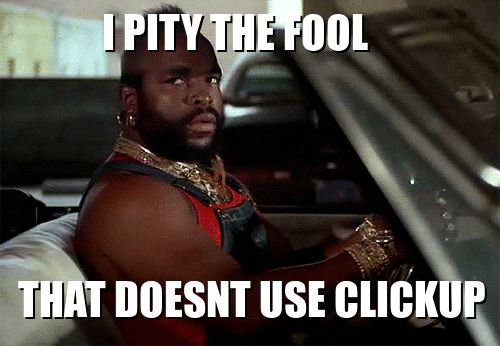 B.A. Baracus saying "I Pity the fool that doesn't use ClickUp."