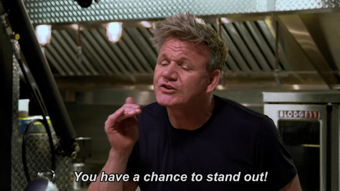 Gordon Ramsey you have a chance to stand out