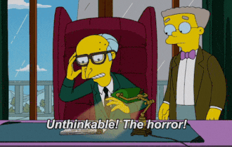 Mr Burns from The Simpsons saying unthinkable, the horror
