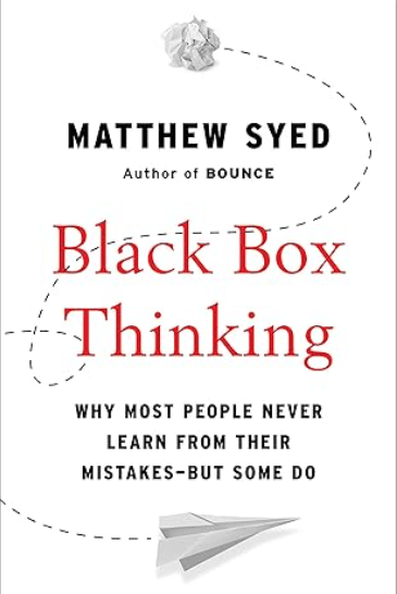 Black Box Thinking: Why Most People Never Learn from Their Mistakes—But Some Do by Matthew Syed