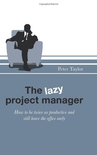 The Lazy Project Manager: How To Be Twice As Productive And Still Leave The Office Early