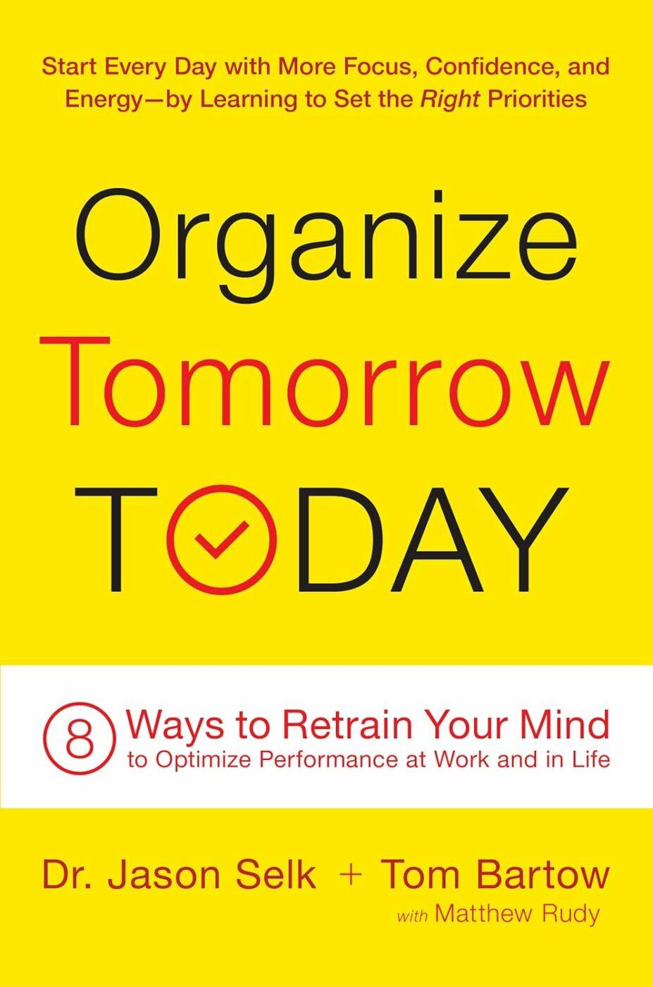 Organize Tomorrow Today: 8 Ways to Retrain Your Mind to Optimize Performance at Work and in Life by Jason Selk, Tom Bartow, and Matthew Rudy