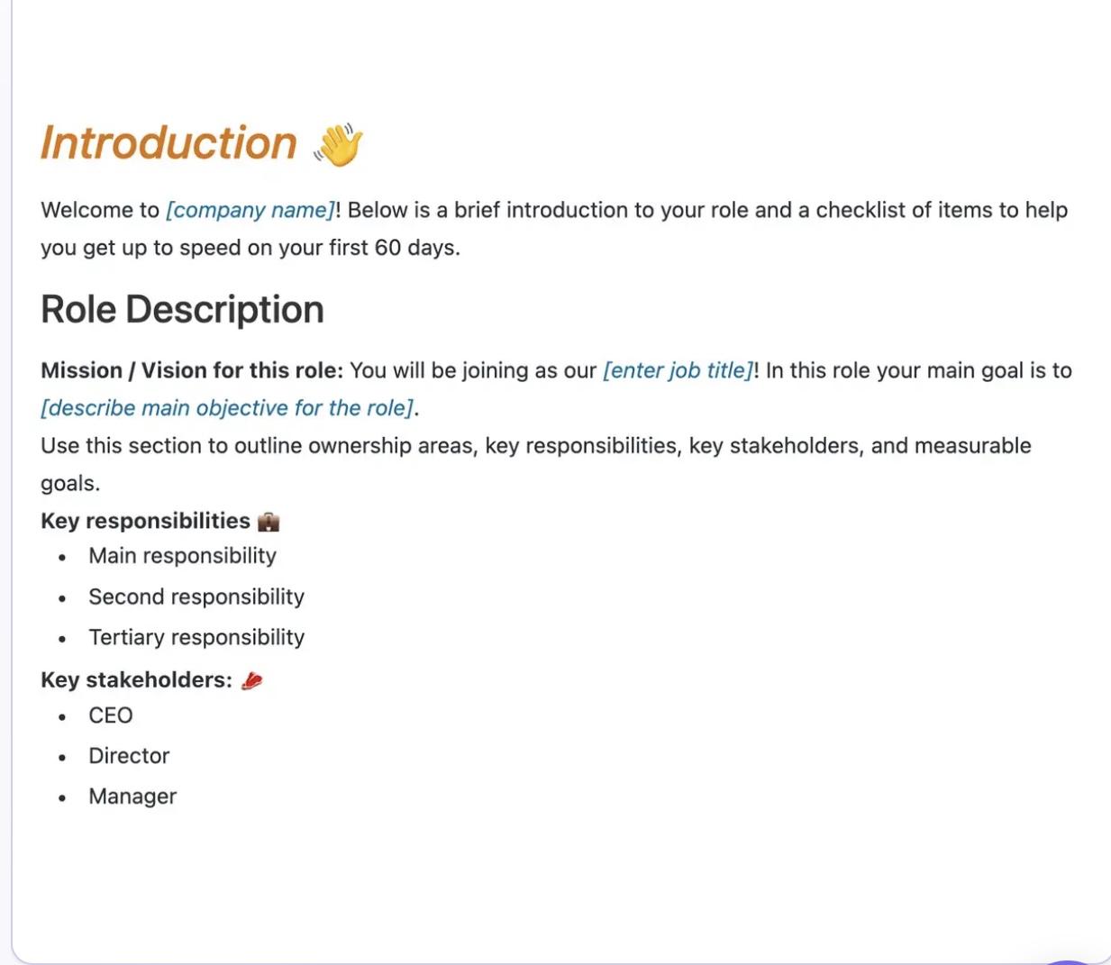 Never miss a step in the onboarding process by creating your employee onboarding checklist based on the role's goals and milestones expected to be hit in the first 60 days.