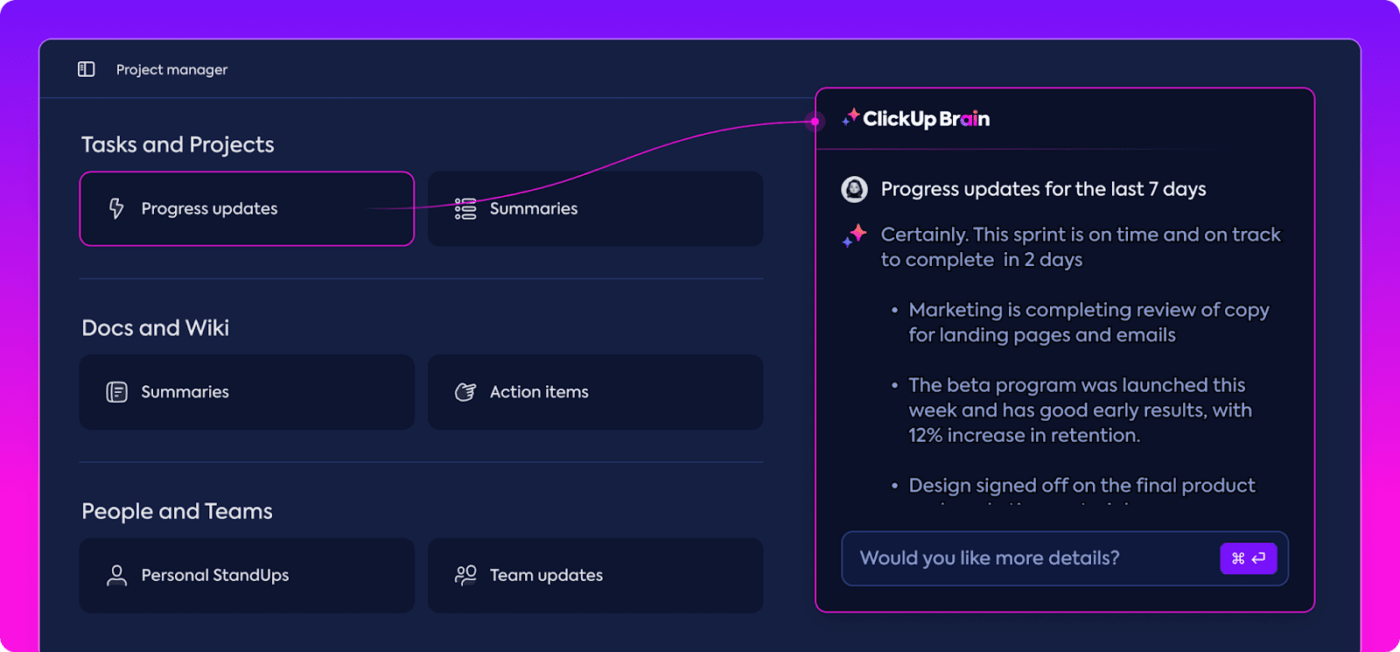 Get quick, accurate AI updates and status reports for tasks, docs, and even people with ClickUp Brain’s AI Project Manager ™   